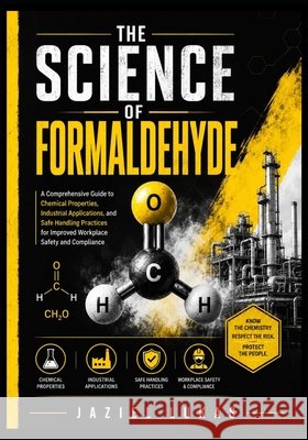 The Science of Formaldehyde: A Comprehensive Guide to Chemical Properties, Industrial Applications, and Safe Handling Practices for Improved Workplace Lukas, Jaziel 9798181592742 Independently Published - książka