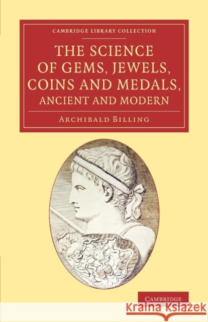 The Science of Gems, Jewels, Coins and Medals, Ancient and Modern Archibald Billing   9781108075404 Cambridge University Press - książka