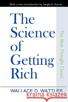 The Science of Getting Rich Wallace D. Wattles David Burch Sergio E. Garcia 9781496132987 Createspace - książka