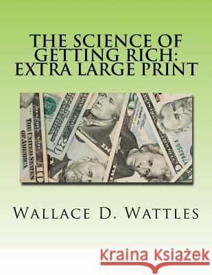 The Science of Getting Rich: Extra Large Print Wallace D. Wattles 9781539026051 Createspace Independent Publishing Platform - książka