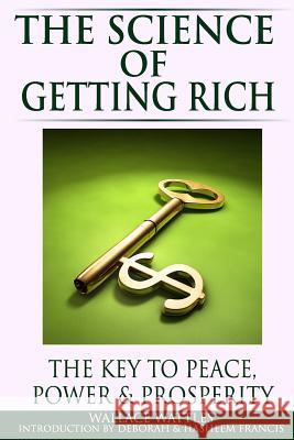 The Science of Getting Rich: The Key to Peace, Power & Prosperity Wallace D. Wattles Hasheem Francis Deborah Francis 9780615623412 Loyal Leaders Publishing - książka
