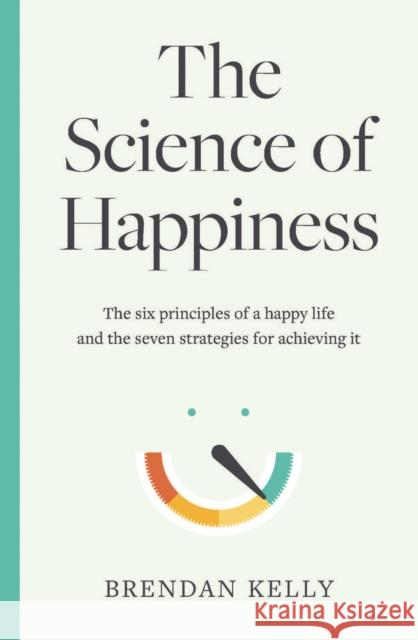 The Science of Happiness: The six principles of a happy life and the seven strategies for achieving it Brendan Kelly 9780717190058 Gill - książka