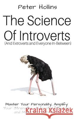 The Science of Introverts (And Extroverts and Everyone In-Between): Master Your Personality, Amplify Your Strengths, Understand People, and Make More Peter Hollins 9781973868699 Createspace Independent Publishing Platform - książka