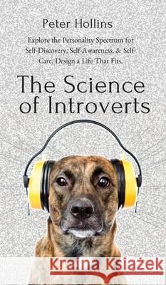 The Science of Introverts: Explore the Personality Spectrum for Self-Discovery, Self-Awareness, & Self-Care. Design a Life That Fits. Peter Hollins 9781647430092 Pkcs Media, Inc. - książka