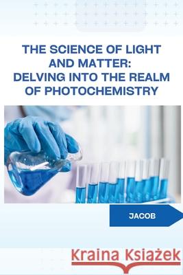 The Science of Light and Matter: Delving into the Realm of Photochemistry Jacob 9783384234001 Tredition Gmbh - książka