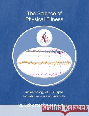 The Science of Physical Fitness: An Anthology of 28 Graphs for Kids, Teens, & Curious Adults M. Schottenbauer 9781499778526 Createspace - książka