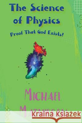 The Science of Physics - Proof That God Exists Michael Mathiesen   9798201788162 Michael Mathiesen - książka