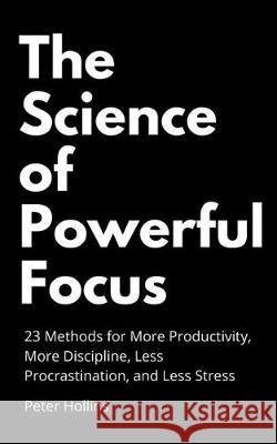 The Science of Powerful Focus: 23 Methods for More Productivity, More Discipline, Less Procrastination, and Less Stress Peter Hollins 9781647430214 Pkcs Media, Inc. - książka