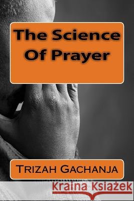 The Science Of Prayer Gachanja, Trizah 9781530505364 Createspace Independent Publishing Platform - książka