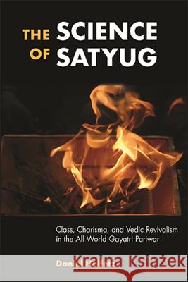 The Science of Satyug: Class, Charisma, and Vedic Revivalism in the All World Gayatri Pariwar Daniel Heifetz 9781438481708 State University of New York Press - książka