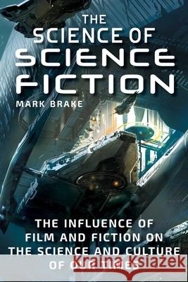 The Science of Science Fiction: The Influence of Film and Fiction on the Science and Culture of Our Times Brake, Mark 9781510739369 Skyhorse Publishing - książka