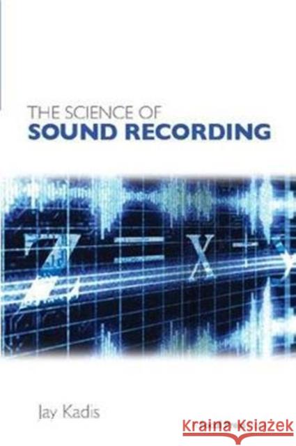 The Science of Sound Recording Jay Kadis (Lecturer, Center for Computer Research in Music and Acoustics, Stanford University; Audio Engineer; Musician, 9781138406636 Taylor & Francis Ltd - książka