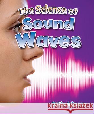 The Science of Sound Waves Robin Johnson 9780778729662 Crabtree Publishing Company - książka