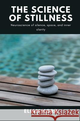 The Science of Stillness: Neuroscience of silence, space, and inner clarity Elian Korr 9789371778756 Mindful Pages - książka