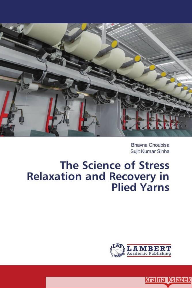 The Science of Stress Relaxation and Recovery in Plied Yarns Bhavna Choubisa Sujit Kumar Sinha 9786207998227 LAP Lambert Academic Publishing - książka