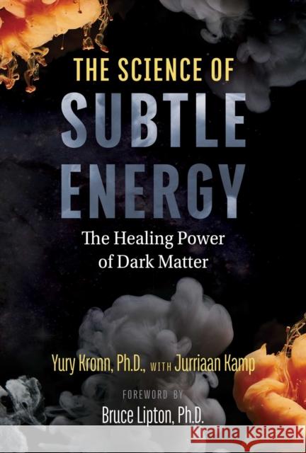 The Science of Subtle Energy: The Healing Power of Dark Matter Yury Kronn, Jurriaan Kamp, Bruce Lipton 9781644114520 Inner Traditions Bear and Company - książka