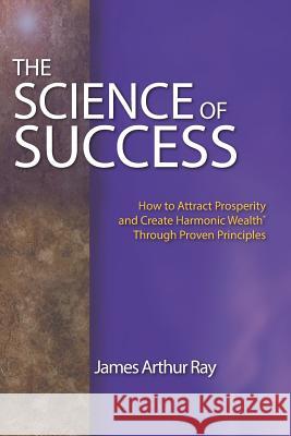 The Science of Success: How to Attract Prosperity and Create Harmonic Wealth(r) Through Proven Principles James Arthur Ray 9781798459669 Independently Published - książka