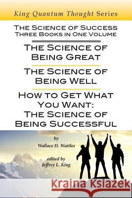 The Science of Success: Three Books in One Volume: The Science of Being Great, The Science of Being Well, & How To Get What You Want King, Jeffrey L. 9780985622084 Csj King Publishing - książka