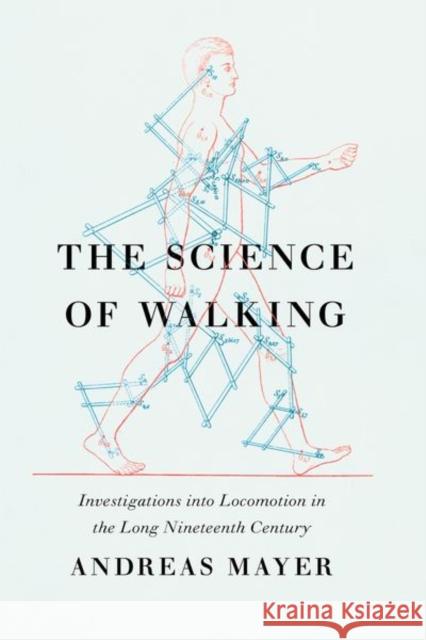 The Science of Walking: Investigations Into Locomotion in the Long Nineteenth Century Andreas Mayer Tilman Skowroneck Robin Blanton 9780226328355 University of Chicago Press - książka
