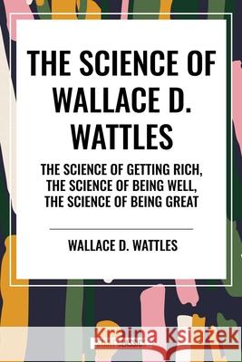 The Science of Wallace D. Wattles Wallace D Wattles 9798880920419 Start Classics - książka