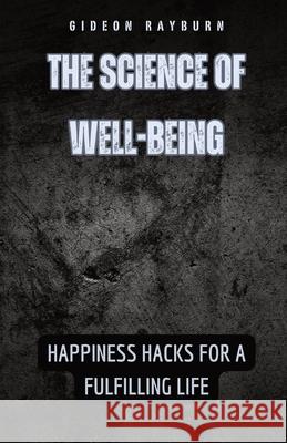 The Science of Well-Being: Happiness Hacks for a Fulfilling Life Gideon Rayburn 9798869388841 Quillquest Publishers - książka