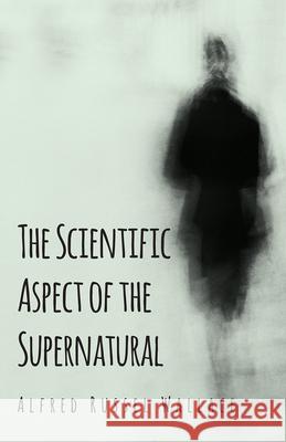 The Scientific Aspect of the Supernatural Alfred Russel Wallace 9781473329867 Read Books - książka