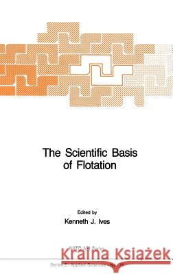 The Scientific Basis of Flotation K. J. Ives Kenneth James Ives 9789024729074 Springer - książka