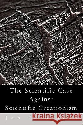 The Scientific Case Against Scientific Creationism Jon P. Alston 9780595291083 iUniverse - książka