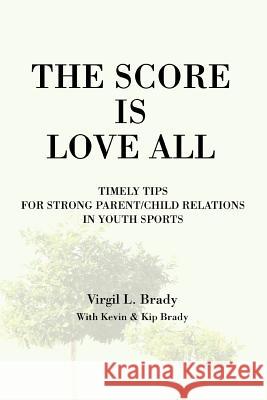 The Score Is Love All: Timely Tips for Strong Parent/Child Relations in Youth Sports Brady, Virgil L. 9780595282197 iUniverse - książka