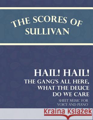 The Scores of Sullivan - Hail! Hail! the Gang's All Here, What the Deuce Do We Care - Sheet Music for Voice and Piano Arthur Sullivan Theodore Morse 9781528701495 Classic Music Collection - książka