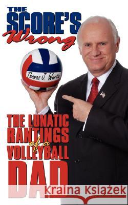 The Score's Wrong: The Lunatic Rantings of a Volleyball Dad Wurtz, Thomas J. 9781434347572 Authorhouse - książka