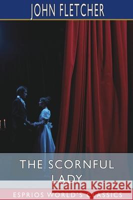 The Scornful Lady (Esprios Classics): A Comedy Fletcher, John 9781006123665 Blurb - książka