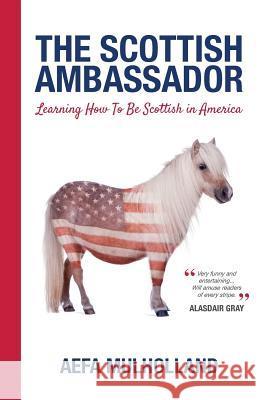 The Scottish Ambassador: Learning How To Be Scottish In America Mulholland, Aefa 9781910631096 Ponies and Horses Books - książka