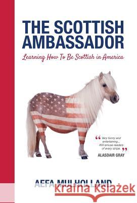 The Scottish Ambassador: Learning How To Be Scottish in America Mulholland, Aefa 9781910631713 Ponies and Horses Books - książka