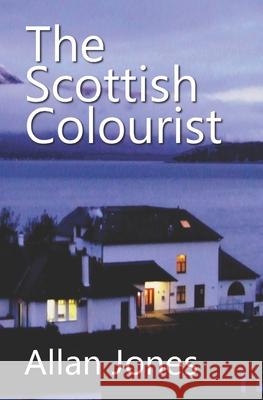 The Scottish Colourist: By the author of THE CHINESE SAILOR Allan Jones 9780991907298 Allan Jones - książka