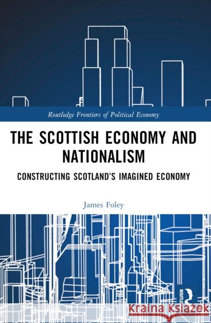 The Scottish Economy and Nationalism: Constructing Scotland's Imagined Economy James Foley 9781032381749 Taylor & Francis Ltd - książka