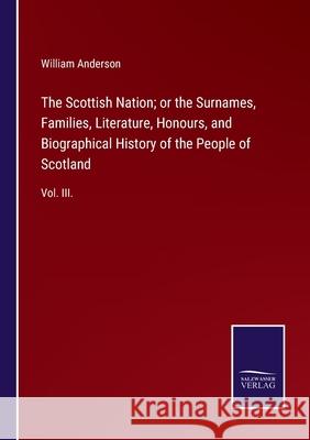 The Scottish Nation; or the Surnames, Families, Literature, Honours, and Biographical History of the People of Scotland: Vol. III. William Anderson 9783752524444 Salzwasser-Verlag Gmbh - książka
