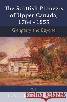 The Scottish Pioneers of Upper Canada, 1784-1855: Glengarry and Beyond Lucille H. Campey 9781897045015 NATURAL HERITAGE BOOKS - książka