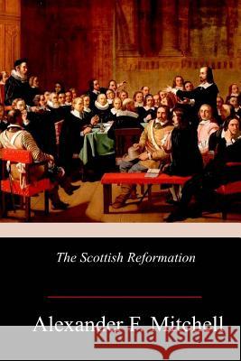 The Scottish Reformation Alexander F. Mitchell 9781978275683 Createspace Independent Publishing Platform - książka