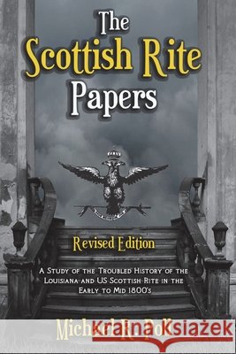 The Scottish Rite Papers: A Study of the Troubled History of the Louisiana and US Scottish Rite in the Early to Mid 1800's Michael R. Poll 9781613423455 Cornerstone Book Publishers - książka