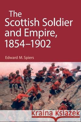 The Scottish Soldier and Empire, 1854-1902 Edward M. (Professor of Strategic Studies, Leeds University) Spiers 9781399563734 Edinburgh University Press - książka