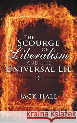 The Scourge of Liberalism and the Universal Lie Jack Hall 9781532004834 iUniverse - książka