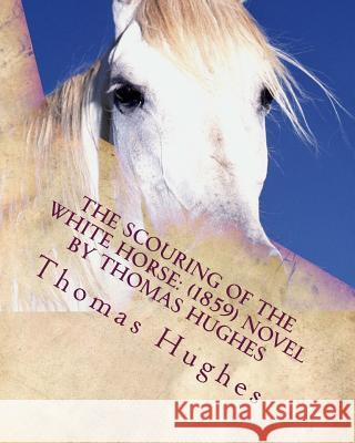 The scouring of the White Horse: (1859) NOVEL by Thomas Hughes Hughes, Thomas 9781530173112 Createspace Independent Publishing Platform - książka