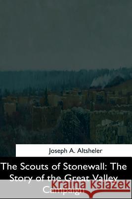 The Scouts of Stonewall: The Story of the Great Valley Campaign Joseph a. Altsheler 9781544714226 Createspace Independent Publishing Platform - książka