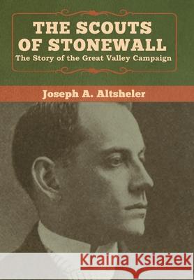 The Scouts of Stonewall: The Story of the Great Valley Campaign Joseph a. Altsheler 9781618957603 Bibliotech Press - książka