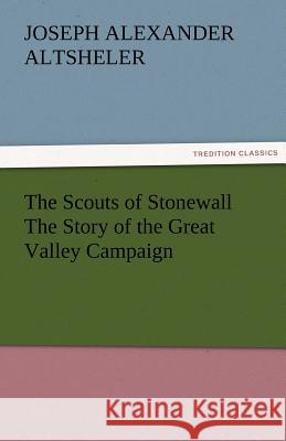 The Scouts of Stonewall The Story of the Great Valley Campaign Altsheler, Joseph a. (Joseph Alexander) 9783842461000 tredition GmbH - książka