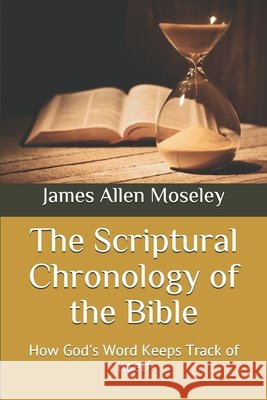 The Scriptural Chronology of the Bible: How God's Word Keeps Track of Itself Moseley, James Allen 9798643597780 Independently Published - książka