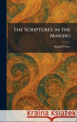 The Scriptures in the Making Abigail Pearce 9781025474977 Tradd Street Press - książka