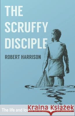 The Scruffy Disciple: The life and loves of a disciple of Jesus Harrison, Robert 9781728859828 Independently Published - książka