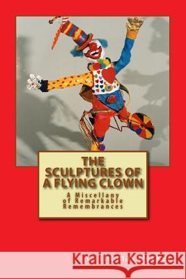 The Sculptures of a Flying Clown: A Miscellany of Remarkable Remembrances C. Thomas Decker 9781544779744 Createspace Independent Publishing Platform - książka